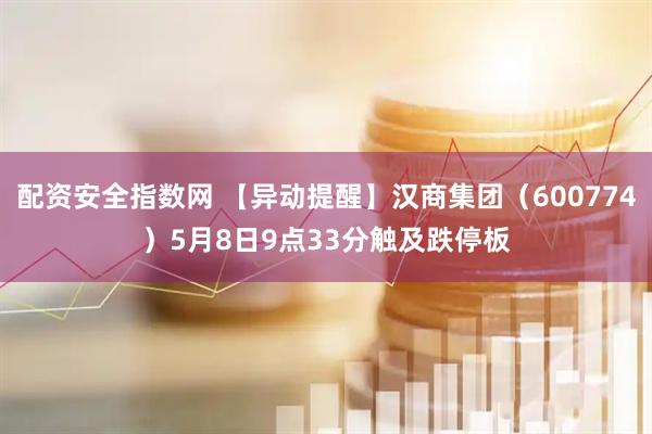 配资安全指数网 【异动提醒】汉商集团（600774）5月8日9点33分触及跌停板
