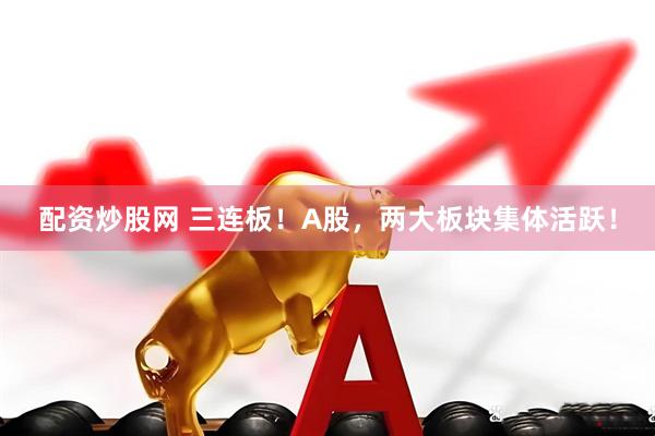 配资炒股网 三连板！A股，两大板块集体活跃！