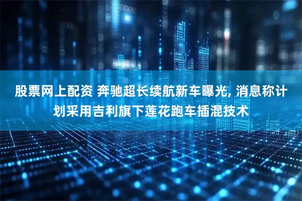 股票网上配资 奔驰超长续航新车曝光, 消息称计划采用吉利旗下莲花跑车插混技术