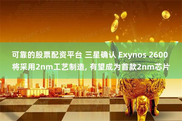 可靠的股票配资平台 三星确认 Exynos 2600 将采用2nm工艺制造, 有望成为首款2nm芯片