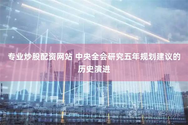专业炒股配资网站 中央全会研究五年规划建议的历史演进