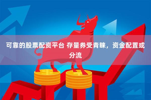 可靠的股票配资平台 存量券受青睐，资金配置或分流