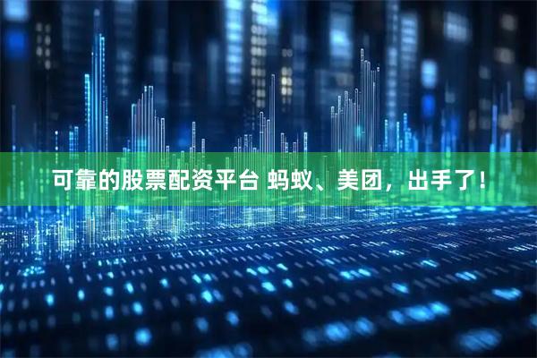 可靠的股票配资平台 蚂蚁、美团，出手了！