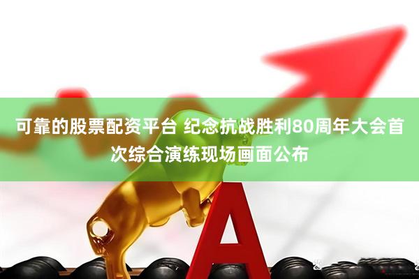 可靠的股票配资平台 纪念抗战胜利80周年大会首次综合演练现场画面公布